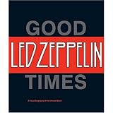 Led Zeppelin: Good Times, Bad Times: A Visual Biography of the Ultimate Band