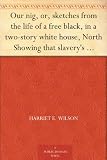 Our nig, or, sketches from the life of a free black, in a two-story white house, North Showing that slavery`s shadows fall even there