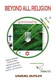 Beyond All Religion: Beyond Mythical and Outrageously Forged Religious Origins and Scriptures and Practices that Support Intolerance, Violence and Even War, a Peaceful World Awaits