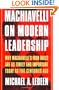 Machiavelli on Modern Leadership : Why Machiavelli's Iron Rules Are As Timely and Important Today As Five Centuries Ago