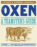 Oxen: A Teamster's Guide to Raising, Training, Driving & Showing (Storey's Working Animals)
