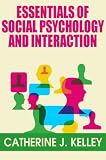 Essentials of Social Psychology and Interaction: How do Attitudes Form, Change and Shape our Behavior, Basic Aspects of Social Behavior, Importance of Social Psychology and Interactions