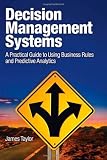Decision Management Systems: A Practical Guide to Using Business Rules and Predictive Analytics