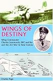 Wings of Destiny: Wing Commander Charles Learmonth DFC and Bar, and the Air War in New Guinea