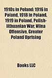 Produkt-Bild: 1910s in Poland: 1916 in Poland, 1918 in Poland, 1919 in Poland, Polish-Lithuanian War, Vilna Offensive, Greater Poland Uprising