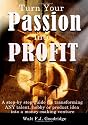 Turn Your Passion Into Profit: A Step-by-step Guide For Transforming Any Talent, Hobby Or Product Idea Into A Money-making Venture