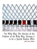 The Milky Way: The Solution of the Problem of the Milky Way, Shewing it to be a Special Shadow Effec