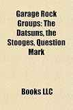 Garage Rock Groups: The Datsuns, the Stooges, Question Mark & the Mysterians, Mc5, 13th Floor Elevators, the Electric Prunes, the White St: The ... Paul Revere & the Raiders, Shadows of Knight