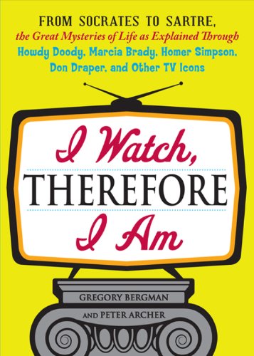 I Watch, Therefore I Am: From Socrates to Sartre, the Great Mysteries of Life as Explained Through Howdy Doody, Marcia Brady, Homer Simpson, Don Draper, and other TV Icons