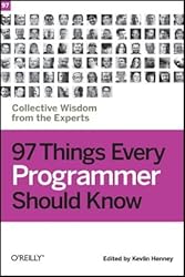 97 Things Every Programmer Should Know: Collective Wisdom from the Experts