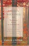 A Hidden Wholeness: The Journey Toward an Undivided Life