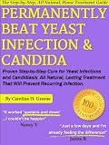 Permanently Beat Yeast Infection & Candida: Proven Step-by-Step Cure for Yeast Infections and Candidiasis. All Natural, Lasting Treatment That Will Prevent Recurring Infection