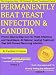 Permanently Beat Yeast Infection & Candida: Proven Step-by-Step Cure for Yeast Infections and Candidiasis. All Natural, Lasting Treatment That Will Prevent Recurring Infection