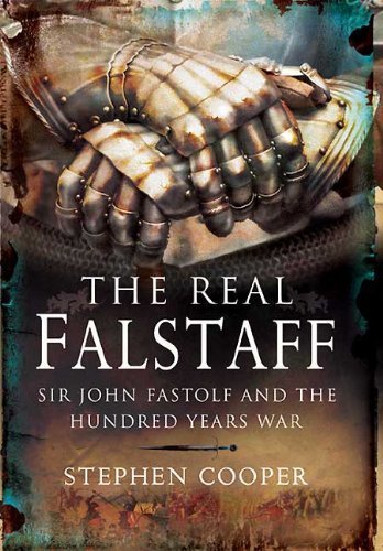 The Real Falstaff: Sir John Fastolf and the Hundred Years' War The Real Falstaff: Sir John Fastolf and the Hundred Years' War