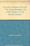 Frances Hodgson Burnett : the unpredictable life of the author of 'The secret garden'