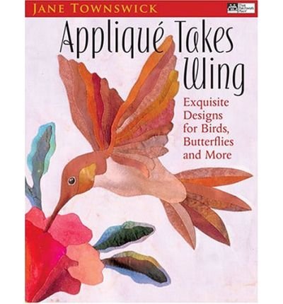 [ Applique Takes Wing: Exquisite Designs for Birds, Butterflies, and More [ APPLIQUE TAKES WING: EXQUISITE DESIGNS FOR BIRDS, BUTTERFLIES, AND MORE ] By Townswick, Jane ( Author )May-16-2005 Paperback