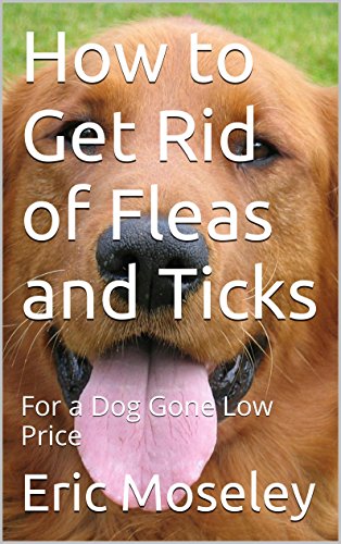 How to Get Rid of Fleas and Ticks: For a Dog Gone Low Price, by Eric Moseley
