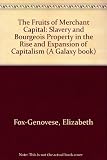 Fruits of merchant capital : slavery and bourgeois property in the rise and expansion of capitalism