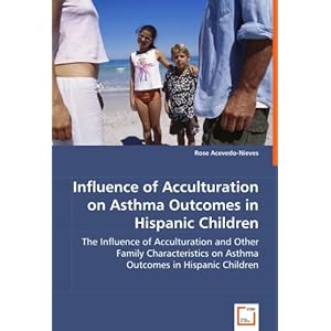 Influence of Acculturation on Asthma Outcomes in Hispanic Children: The Influence of Acculturation and Other Family Characteristics on Asthma Outcomes
