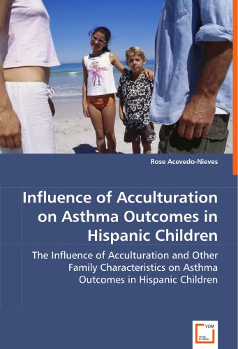 Influence of Acculturation on Asthma Outcomes in Hispanic Children: The Influence of Acculturation and Other Family Characteristics on Asthma Outcomes in Hispanic Children