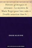 Histoire grotesques et sérieuses : Le mystère de Marie Roget pour faire suite à Double assassinat dans la rue Morgue - Le joueur d'échecs de Maelzel - ... - La genèse d'un poëme (French Edition)