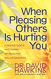 When Pleasing Others Is Hurting You: Finding Gods Patterns for Healthy Relationships