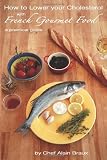 How to Lower Your Cholesterol With French Gourmet Food: A practical guide (Volume 1)