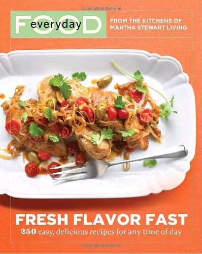 Everyday Food: Fresh, Fast, Flavorful: 250 Recipes for Easy, Delicious Meals All Day Long