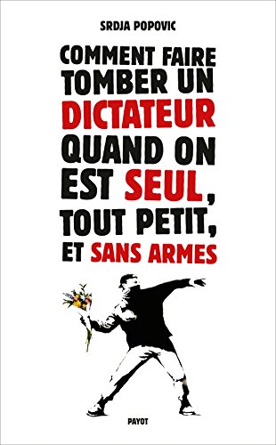 Comment faire tomber un dictateur quand on est seul, tout petit, et sans armes Comment faire tomber un dictateur quand on est seul, tout petit, et sans armes