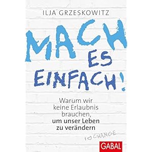 Mach es einfach!: Warum wir keine Erlaubnis brauchen, um unser Leben zu verändern (Dein Erfolg)