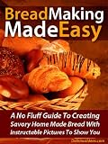 Bread Making Made Easy! A No Fluff Guide To Creating Savory Home Made Bread With Instructable Pictures To Go Along