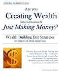 Are you Creating Wealth with your Business or Just Making Money?: Wealth Building Exit Strategies and Succession Planning
