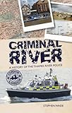 Criminal river : the history of the Thames River Police