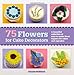 75 Flowers for Cake Decorators: A Beautiful Collection of Easy-to-Make Floral Cake Toppers for Cakes and Cupcakes
