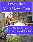 Declutter Your Home Fast (Clutter Rehab for Organized Simplicity)