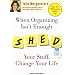 When Organizing Isn't Enough: Shed Your Stuff, Change Your Life