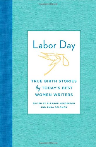 Labor Day: True Birth Stories by Today's Best Women WritersFrom Farrar, Straus and Giroux Labor Day: True Birth Stories by Today's Best Women WritersFrom Farrar, Straus and Giroux