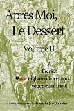 Apres Moi, Le Dessert: A French Eighteenth Century Vegetarian Meal (Volume 2)