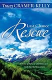 Last Chance Rescue: A Story Of Rescue And Romance In The Rocky Mountains