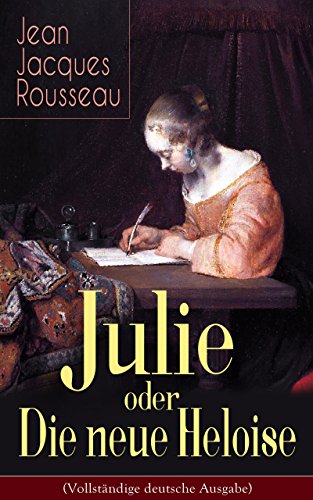 Julie oder Die neue Heloise (Vollständige deutsche Ausgabe): Historischer Roman (Liebesgeschichte von Heloisa und Peter Abaelard) (German Edition)