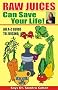 Raw Juices Can Save Your Life!: An A-Z Guide to Juicing