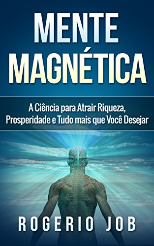 Mente Magnética: A Ciência para Atrair Riqueza, Prosperidade e Tudo Mais que Você Desejar (Portuguese Edition)