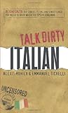 Talk Dirty Italian: Beyond Cazzo: The curses, slang, and street lingo you need to know when you speak italiano
