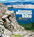 Abenteuer Mountainbike: 16 Entdeckertouren rund um die Welt - Frederic Glo, Alain Olivier