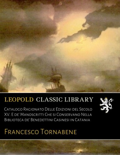 Catalogo Ragionato Delle Edizioni del Secolo XV. E de' Manoscritti Che si Conservano Nella Biblioteca de' Benedettini Casinesi in Catania (Italian Edition)