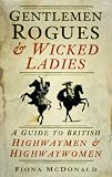 Gentlemen rogues & wicked ladies : a guide to British highwaymen & highwaywomen