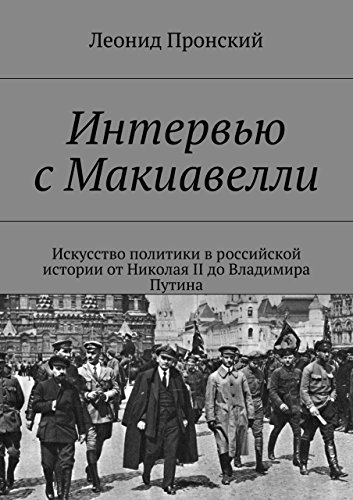 Интервью с Макиавелли: Искусство политики в российской истории от Николая II до Владимира Путина (Russian Edition)