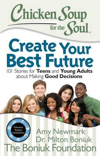 Chicken Soup for the Soul: Create Your Best Future: Inspiring Stories for Teens and Young Adults about Making the Right Decisions