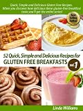 52 Nutritious and Delicious Recipes for Gluten Free Breakfasts (Quick, Simple and Delicious Gluten Free Recipes Volume 1)
