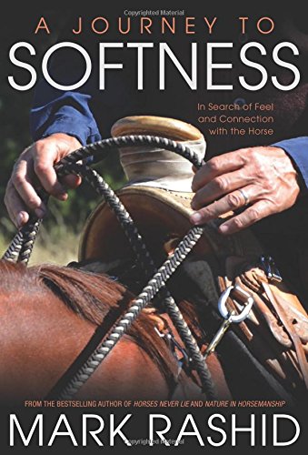 A Journey to Softness: In Search of Feel and Connection with the Horse, by Mark Rashid